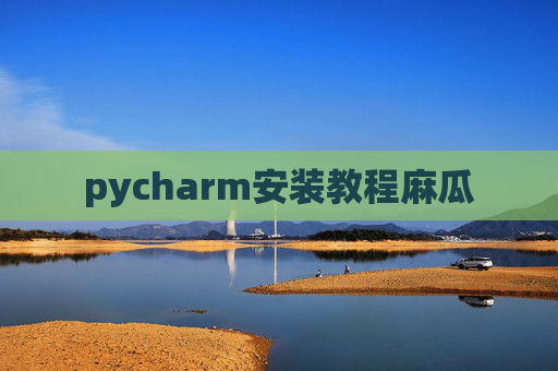 pycharm安装教程麻瓜